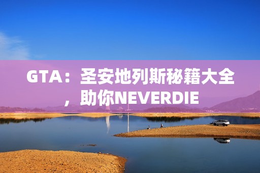 GTA：圣安地列斯秘籍大全，助你NEVERDIE