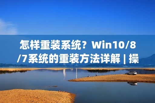 怎样重装系统？Win10/8/7系统的重装方法详解 | 操作指南