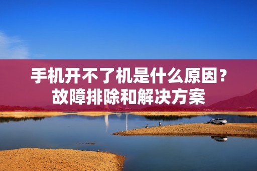 手机开不了机是什么原因？故障排除和解决方案