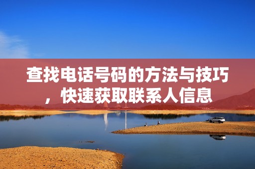 查找电话号码的方法与技巧，快速获取联系人信息