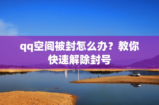 qq空间被封怎么办？教你快速解除封号