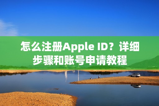 怎么注册Apple ID？详细步骤和账号申请教程