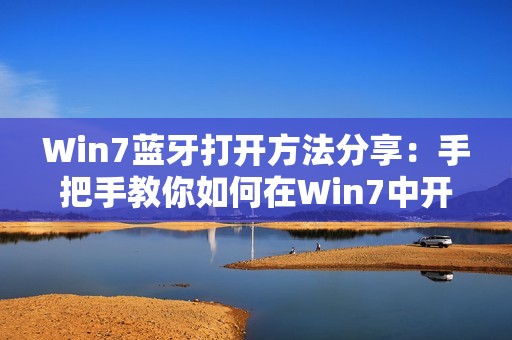 Win7蓝牙打开方法分享：手把手教你如何在Win7中开启蓝牙功能