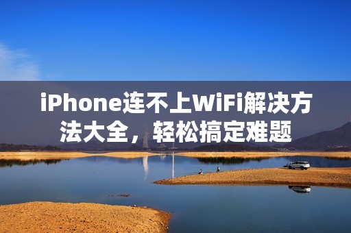 iPhone连不上WiFi解决方法大全，轻松搞定难题