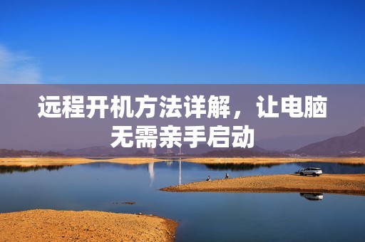 远程开机方法详解，让电脑无需亲手启动