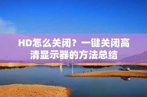 HD怎么关闭？一键关闭高清显示器的方法总结
