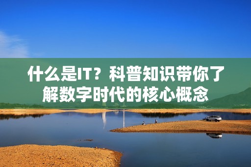 什么是IT？科普知识带你了解数字时代的核心概念