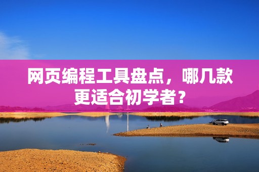 网页编程工具盘点，哪几款更适合初学者？