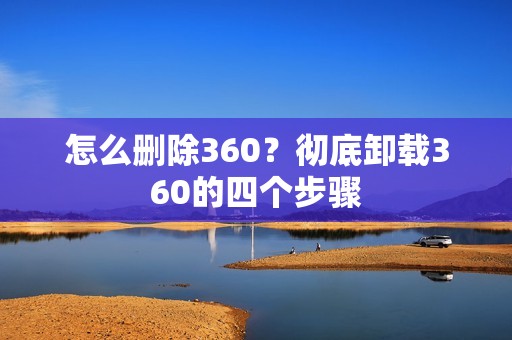 怎么删除360？彻底卸载360的四个步骤