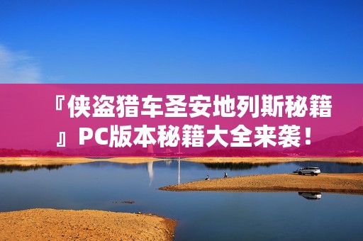 『侠盗猎车圣安地列斯秘籍』PC版本秘籍大全来袭！