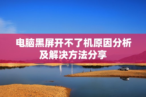 电脑黑屏开不了机原因分析及解决方法分享