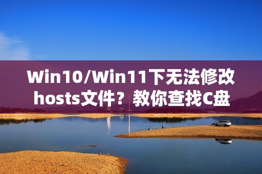 Win10/Win11下无法修改hosts文件?教你查找C盘中的hosts文件!