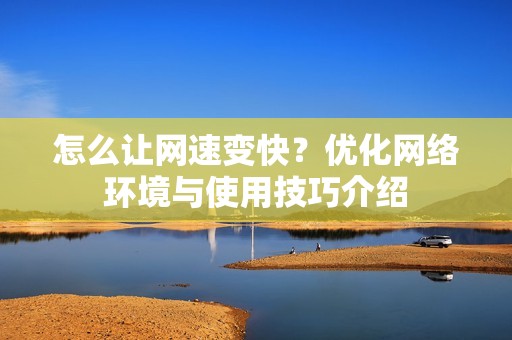 怎么让网速变快？优化网络环境与使用技巧介绍