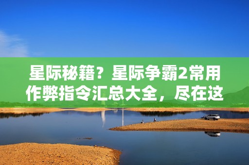 星际秘籍?星际争霸2常用作弊指令汇总大全,尽在这里!