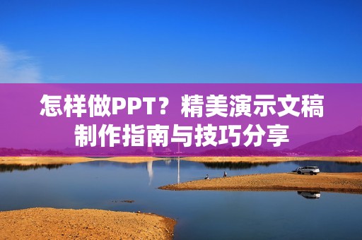 怎样做PPT？精美演示文稿制作指南与技巧分享