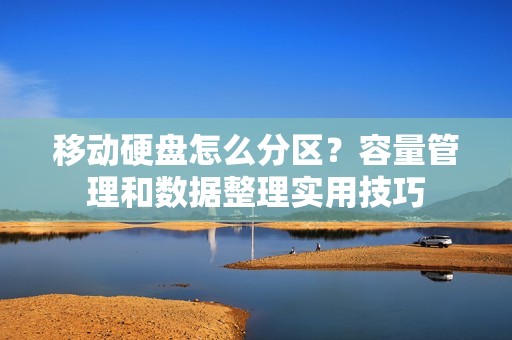 移动硬盘怎么分区？容量管理和数据整理实用技巧