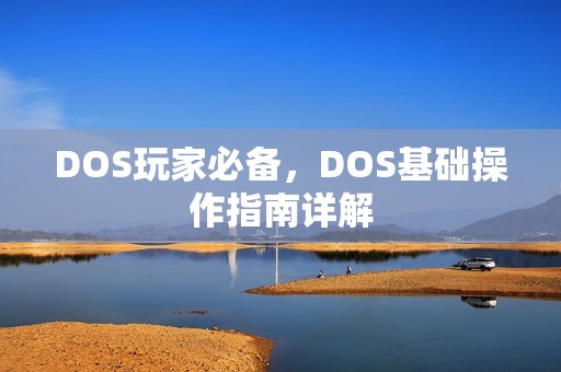 DOS玩家必备，DOS基础操作指南详解