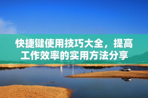 快捷键使用技巧大全，提高工作效率的实用方法分享