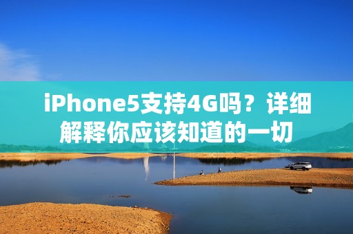iPhone5支持4G吗？详细解释你应该知道的一切