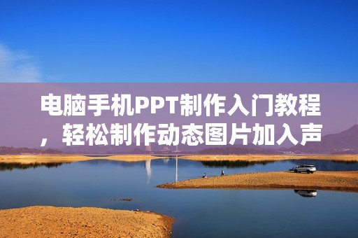 电脑手机PPT制作入门教程，轻松制作动态图片加入声音的幻灯片方法