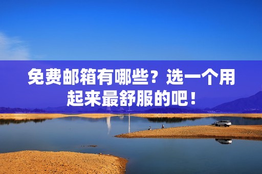免费邮箱有哪些？选一个用起来最舒服的吧！