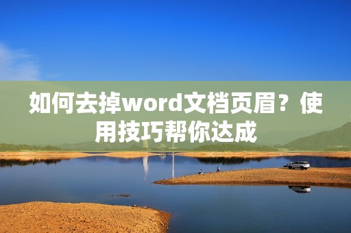 如何去掉word文档页眉？使用技巧帮你达成
