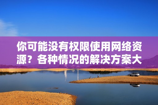 你可能没有权限使用网络资源?各种情况的解决方案大公开