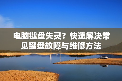 电脑键盘失灵？快速解决常见键盘故障与维修方法
