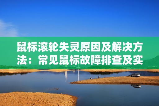 鼠标滚轮失灵原因及解决方法:常见鼠标故障排查及实用解决方法分享