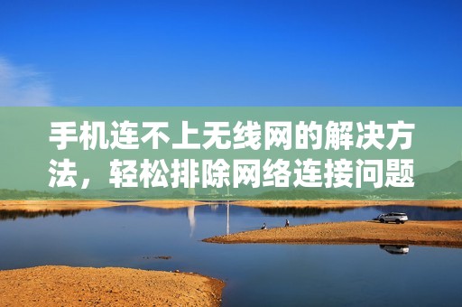 手机连不上无线网的解决方法,轻松排除网络连接问题