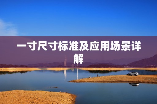 一寸尺寸标准及应用场景详解