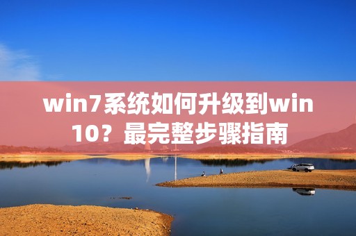 win7系统如何升级到win10?最完整步骤指南