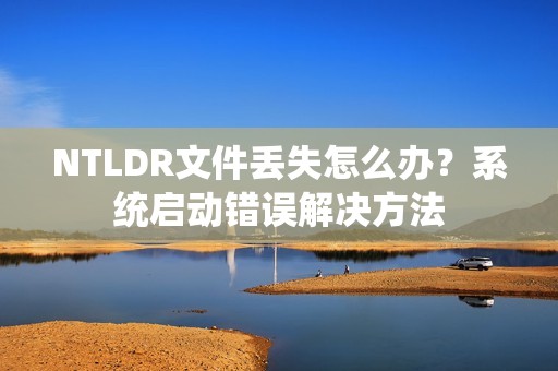 NTLDR文件丢失怎么办？系统启动错误解决方法