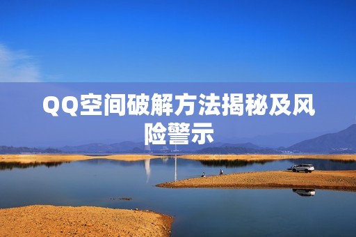 QQ空间破解方法揭秘及风险警示