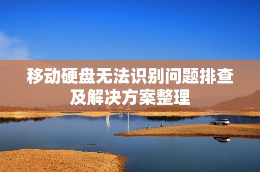 移动硬盘无法识别问题排查及解决方案整理