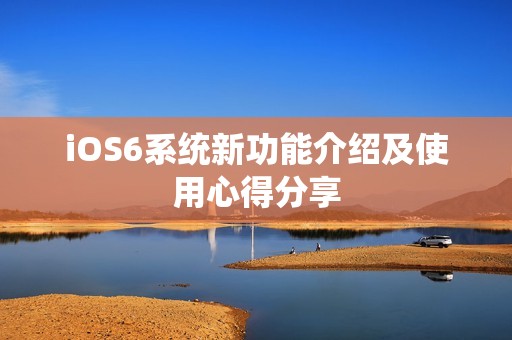 iOS6系统新功能介绍及使用心得分享