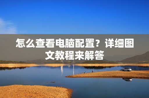 怎么查看电脑配置？详细图文教程来解答