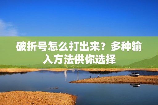 破折号怎么打出来？多种输入方法供你选择