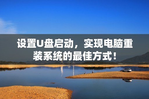 设置U盘启动，实现电脑重装系统的最佳方式！
