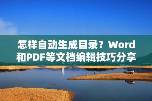 怎样自动生成目录？Word和PDF等文档编辑技巧分享