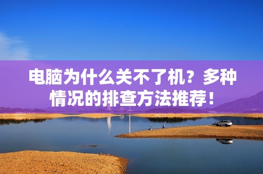 电脑为什么关不了机?多种情况的排查方法推荐!