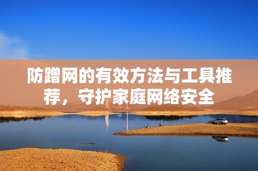 防蹭网的有效方法与工具推荐，守护家庭网络安全