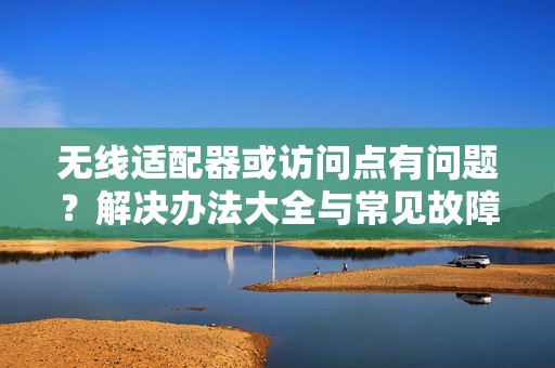 无线适配器或访问点有问题？解决办法大全与常见故障排除
