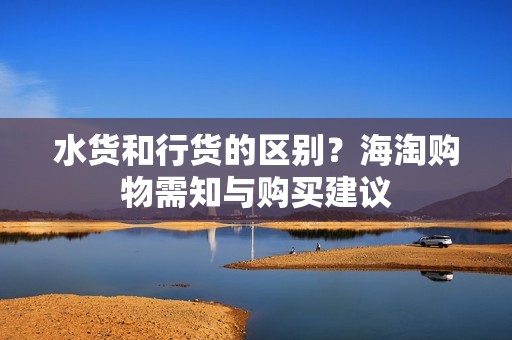 水货和行货的区别？海淘购物需知与购买建议