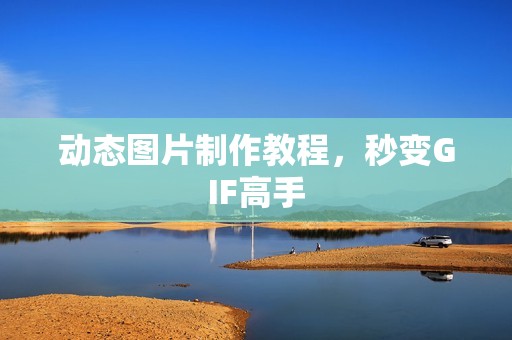 动态图片制作教程，秒变GIF高手
