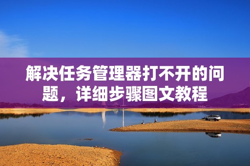 解决任务管理器打不开的问题,详细步骤图文教程