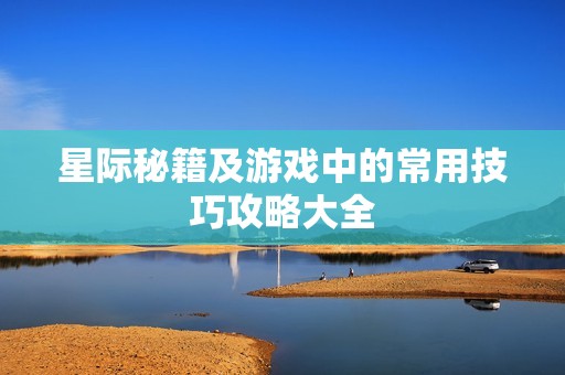 星际秘籍及游戏中的常用技巧攻略大全