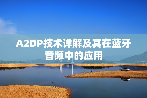 A2DP技术详解及其在蓝牙音频中的应用