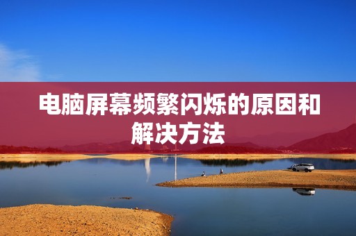 电脑屏幕频繁闪烁的原因和解决方法