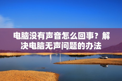 电脑没有声音怎么回事？解决电脑无声问题的办法